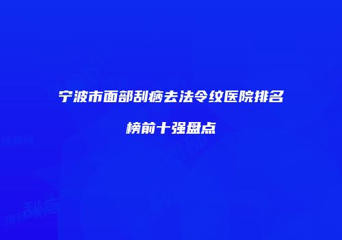 宁波市面部刮痧去法令纹医院排名榜前十强盘点