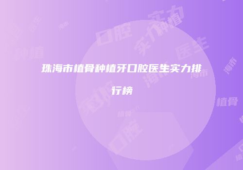 珠海市植骨种植牙口腔医生实力排行榜