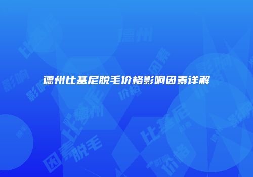 德州比基尼脱毛价格影响因素详解