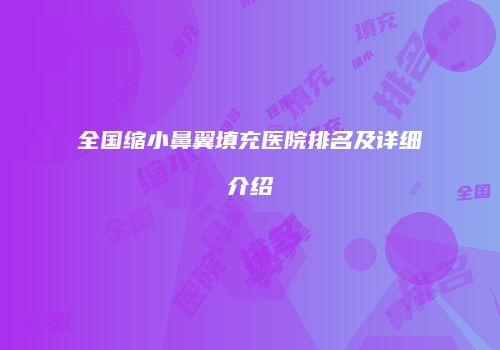 全国缩小鼻翼填充医院排名及详细介绍