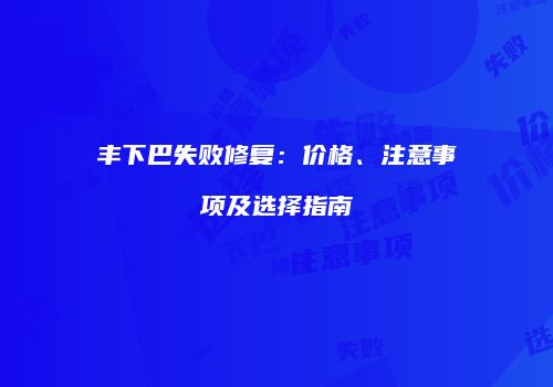 丰下巴失败修复：价格、注意事项及选择指南