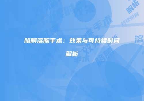 胳膊溶脂手术：效果与可持续时间解析