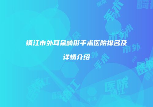 镇江市外耳朵畸形手术医院排名及详情介绍
