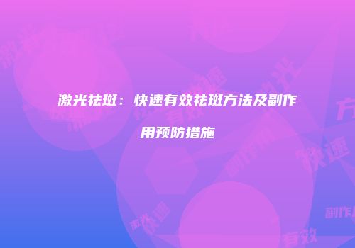 激光祛斑：快速有效祛斑方法及副作用预防措施