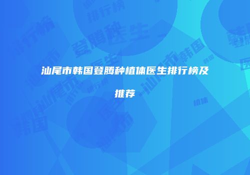 汕尾市韩国登腾种植体医生排行榜及推荐