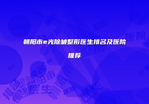 朝阳市e光除皱整形医生排名及医院推荐