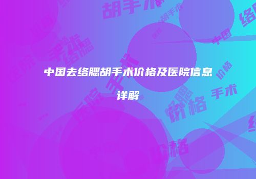 中国去络腮胡手术价格及医院信息详解