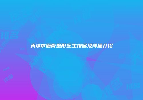 天水市磨骨整形医生排名及详细介绍