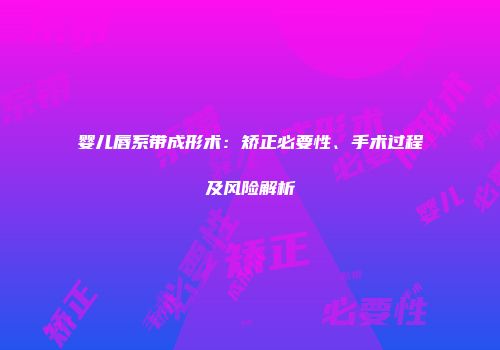 婴儿唇系带成形术:矫正必要性、手术过程及风险解析