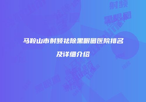 马鞍山市射频祛除黑眼圈医院排名及详细介绍