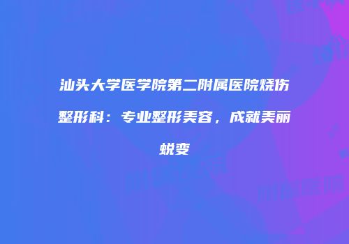 汕头大学医学院第二附属医院烧伤整形科：专业整形美容，成就美丽蜕变