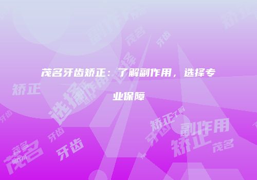 茂名牙齿矫正：了解副作用，选择专业保障