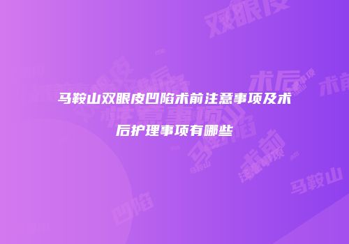 马鞍山双眼皮凹陷术前注意事项及术后护理事项有哪些