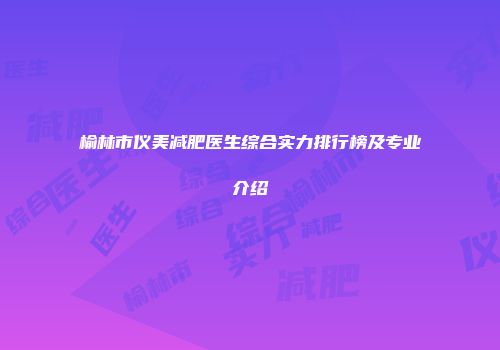 榆林市仪美减肥医生综合实力排行榜及专业介绍