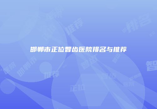 邯郸市正位智齿医院排名与推荐