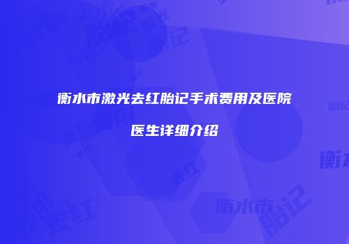 衡水市激光去红胎记手术费用及医院医生详细介绍