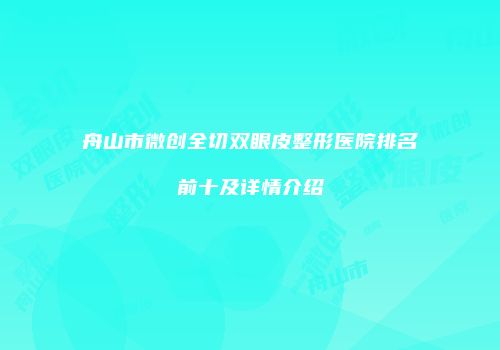 舟山市微创全切双眼皮整形医院排名前十及详情介绍
