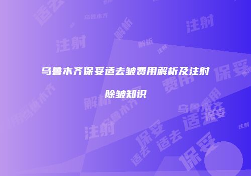 乌鲁木齐保妥适去皱费用解析及注射除皱知识