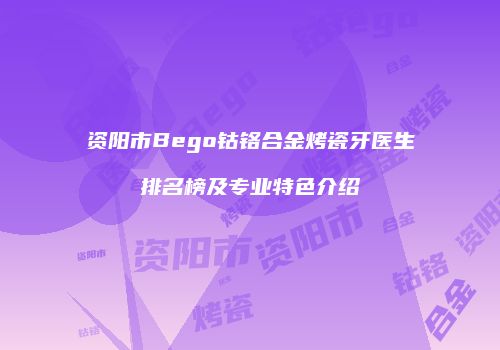 资阳市Bego钴铬合金烤瓷牙医生排名榜及专业特色介绍