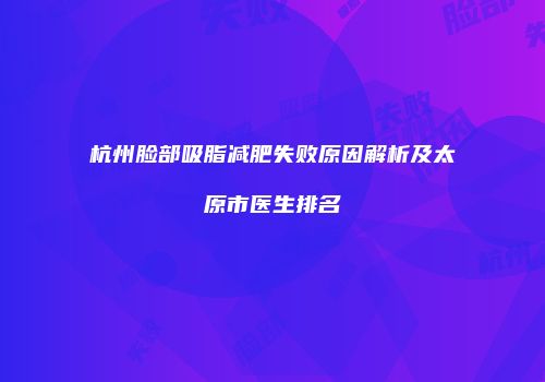 杭州脸部吸脂减肥失败原因解析及太原市医生排名