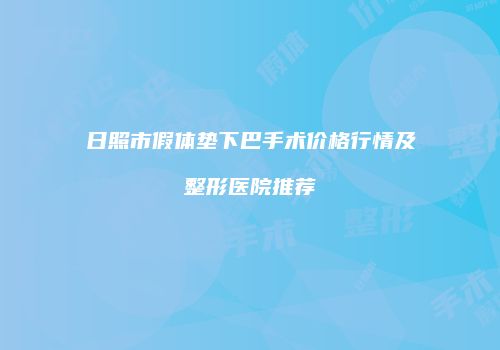 日照市假体垫下巴手术价格行情及整形医院推荐