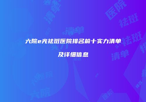 六院e光祛斑医院排名前十实力清单及详细信息