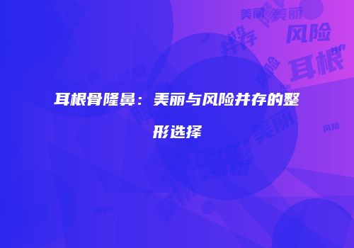 耳根骨隆鼻：美丽与风险并存的整形选择