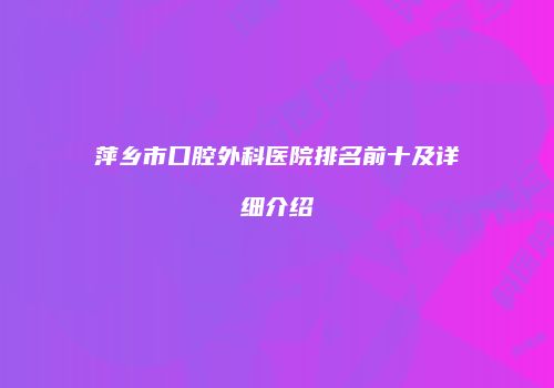 萍乡市口腔外科医院排名前十及详细介绍