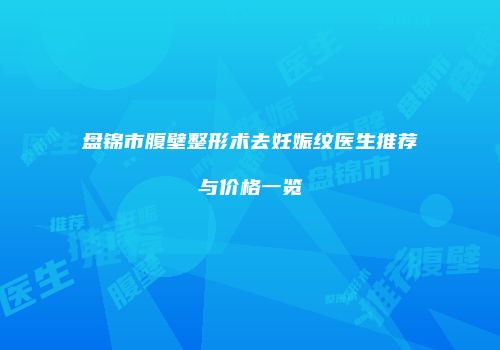 盘锦市腹壁整形术去妊娠纹医生推荐与价格一览