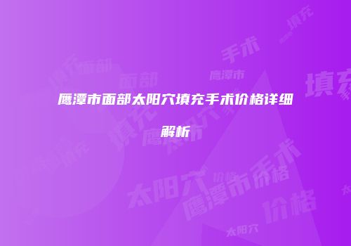 鹰潭市面部太阳穴填充手术价格详细解析