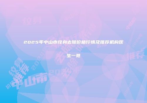 2025年中山市纹身去除价格行情及推荐机构医生一览