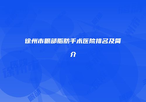 徐州市眼部脂肪手术医院排名及简介