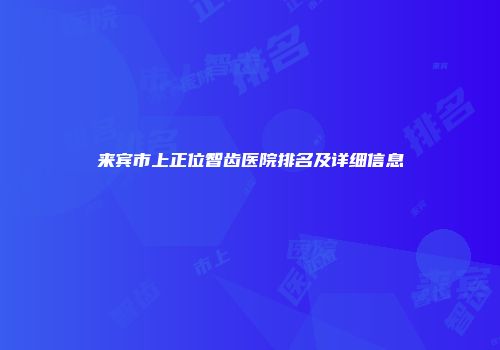 来宾市上正位智齿医院排名及详细信息