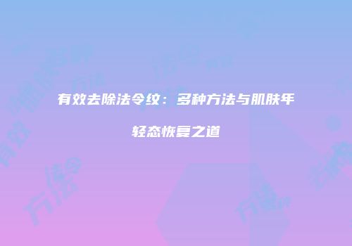有效去除法令纹:多种方法与肌肤年轻态恢复之道