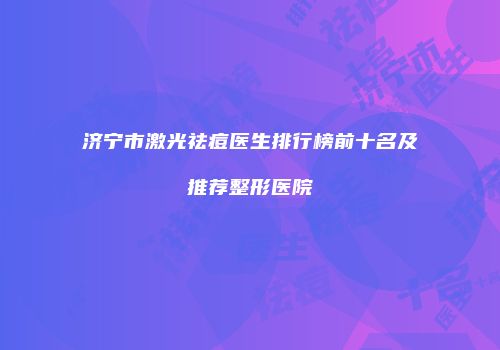 济宁市激光祛痘医生排行榜前十名及推荐整形医院
