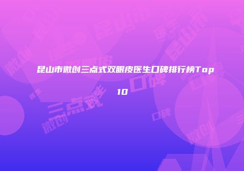 昆山市微创三点式双眼皮医生口碑排行榜Top10