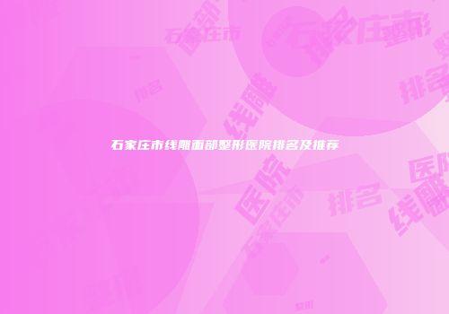 石家庄市线雕面部整形医院排名及推荐