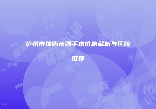泸州市抽脂瘦腿手术价格解析与医院推荐