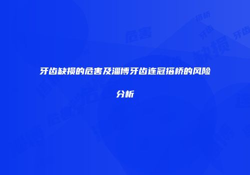 牙齿缺损的危害及淄博牙齿连冠搭桥的风险分析