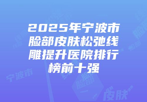 2025年宁波市脸部皮肤松弛线雕提升医院排行榜前十强