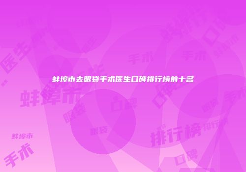 蚌埠市去眼袋手术医生口碑排行榜前十名