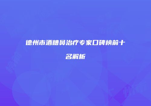 德州市酒糟鼻治疗专家口碑榜前十名解析