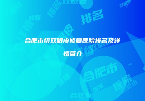 合肥市切双眼皮修复医院排名及详情简介