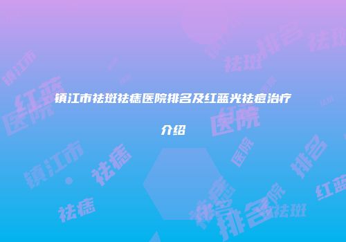 镇江市祛斑祛痣医院排名及红蓝光祛痘治疗介绍