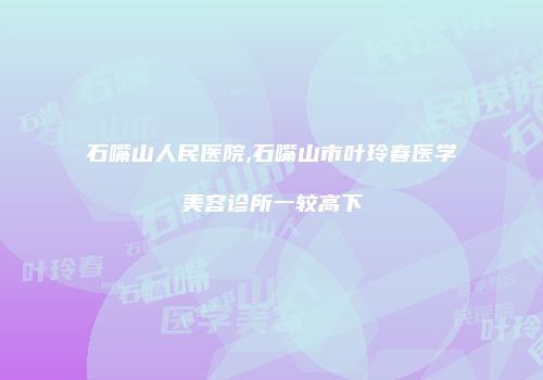 石嘴山人民医院,石嘴山市叶玲春医学美容诊所一较高下