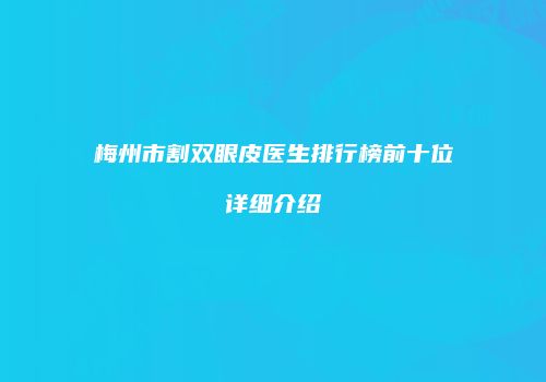 梅州市割双眼皮医生排行榜前十位详细介绍