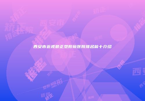 西安市近视矫正塑形镜医院排名前十介绍