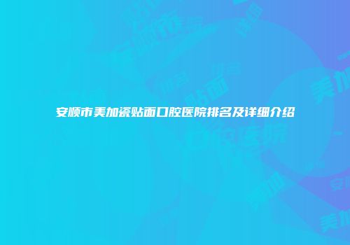 安顺市美加瓷贴面口腔医院排名及详细介绍