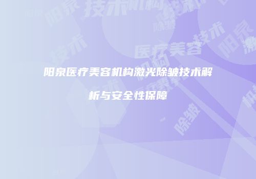 阳泉医疗美容机构激光除皱技术解析与安全性保障
