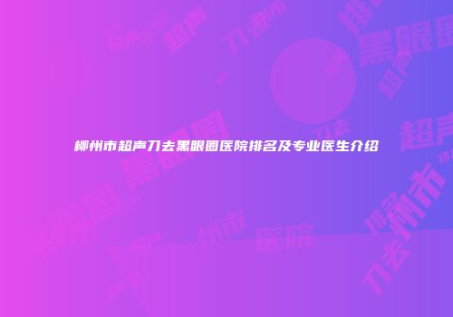柳州市超声刀去黑眼圈医院排名及专业医生介绍
